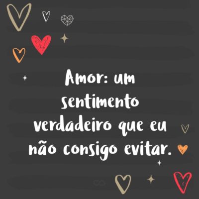 Frase de Amor - Amor: um sentimento verdadeiro que eu não consigo evitar.