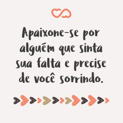 Frase de Amor - Apaixone-se por alguém que sinta sua falta e precise de você sorrindo.