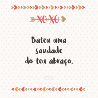 Frase de Amor - Bateu uma saudade do teu abraço.