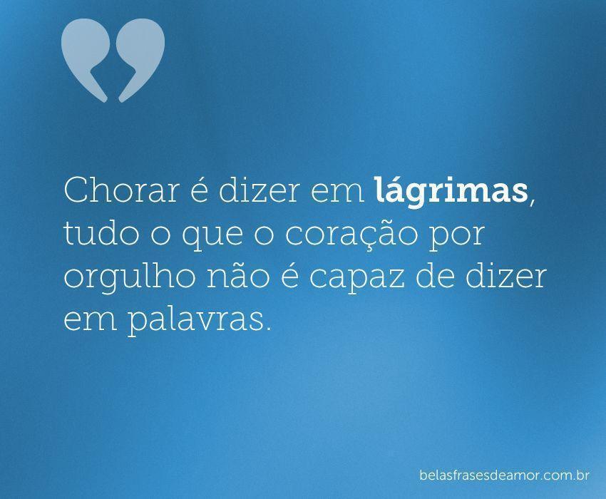 "Chorar é dizer em lágrimas, tudo o que o coração por 