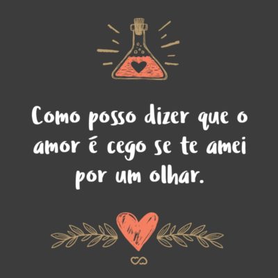 Frase de Amor - Como posso dizer que o amor é cego se te amei por um olhar.