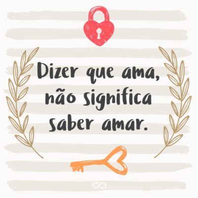 Frase de Amor - Dizer que ama, não significa saber amar.