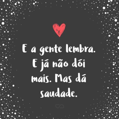 Frase de Amor - E a gente lembra. E já não dói mais. Mas dá saudade.