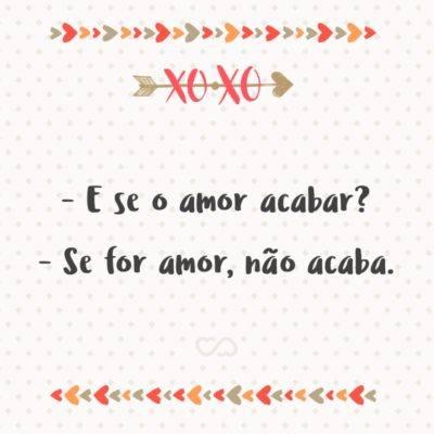 Frase de Amor - – E se o amor acabar? – Se for amor, não acaba.