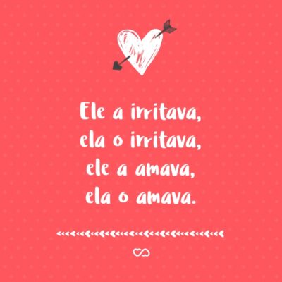 Frase de Amor - Ele a irritava, ela o irritava, ele a amava, ela o amava.