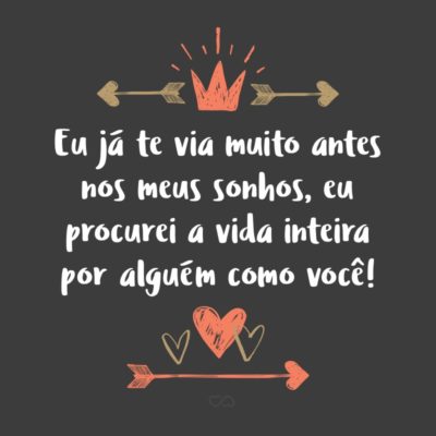 Frase de Amor - Eu já te via muito antes nos meus sonhos, eu procurei a vida inteira por alguém como você!