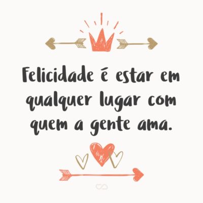 Frase de Amor - Felicidade é estar em qualquer lugar com quem a gente ama.