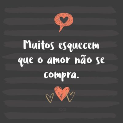 Frase de Amor - Muitos esquecem que o amor não se compra.