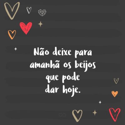 Frase de Amor - Não deixe para amanhã os beijos que pode dar hoje.