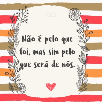 Frase de Amor - Não é pelo que foi, mas sim pelo que será de nós.