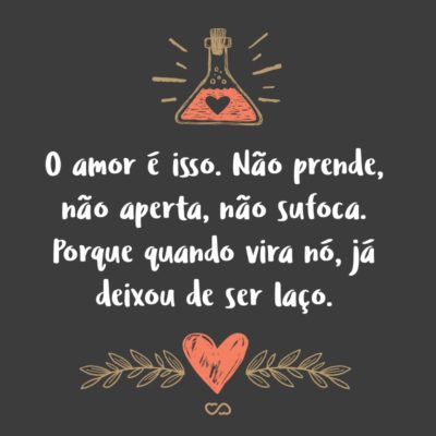 Frase de Amor - O amor é isso. Não prende, não aperta, não sufoca. Porque quando vira nó, já deixou de ser laço.