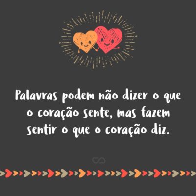 Frase de Amor - Palavras podem não dizer o que o coração sente, mas fazem sentir o que o coração diz.