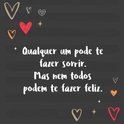 Frase de Amor - Qualquer um pode te fazer sorrir. Mas nem todos podem te fazer feliz.