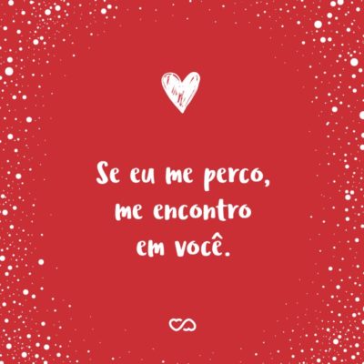 Frase de Amor - Se eu me perco, me encontro em você.