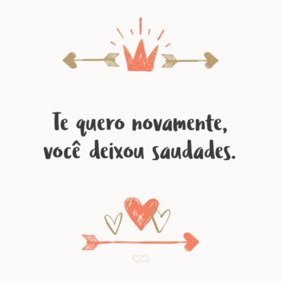 Frase de Amor - Te quero novamente, você deixou saudades.