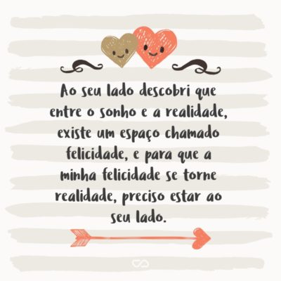 Frase de Amor - Ao seu lado descobri que entre o sonho e a realidade, existe um espaço chamado felicidade, e para que a minha felicidade se torne realidade, preciso estar ao seu lado.