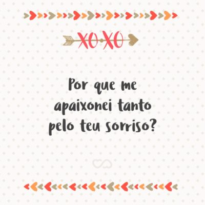 Frase de Amor - Por que me apaixonei tanto pelo teu sorriso?