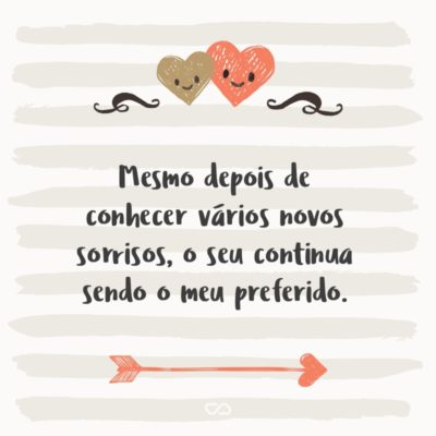 Frase de Amor - Mesmo depois de conhecer vários novos sorrisos, o seu continua sendo o meu preferido.