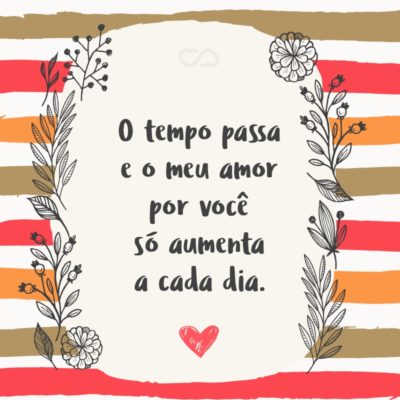 Frase de Amor - O tempo passa e o meu amor por você só aumenta a cada dia.