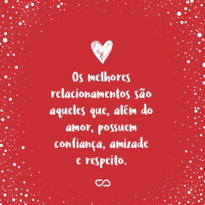 Frase de Amor - Os melhores relacionamentos são aqueles que, além do amor, possuem confiança, amizade e respeito.