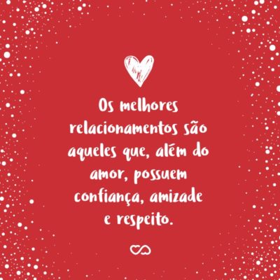 Frase de Amor - Os melhores relacionamentos são aqueles que, além do amor, possuem confiança, amizade e respeito.