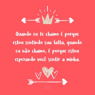 Frase de Amor - Quando eu te chamo é porque estou sentindo sua falta, quando eu não chamo, é porque estou esperando você sentir a minha.