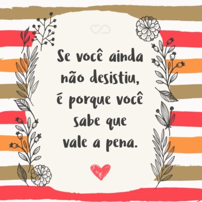 Frase de Amor - Se você ainda não desistiu, é porque você sabe que vale a pena.