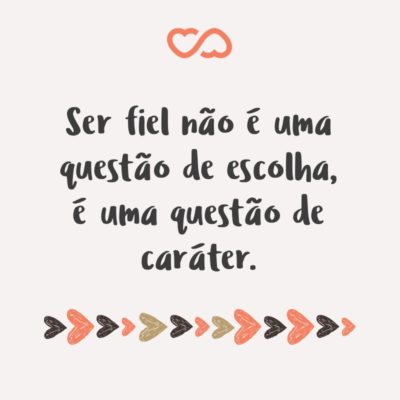 Frase de Amor - Ser fiel não é uma questão de escolha, é uma questão de caráter.