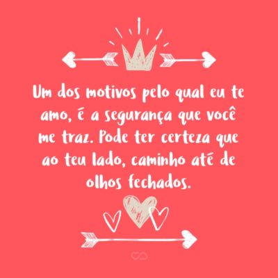 Frase de Amor - Um dos motivos pelo qual eu te amo, é a segurança que você me traz. Pode ter certeza que ao teu lado, caminho até de olhos fechados.