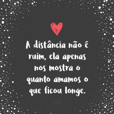 Frase de Amor - A distância não é ruim, ela apenas nos mostra o quanto amamos o que ficou longe.