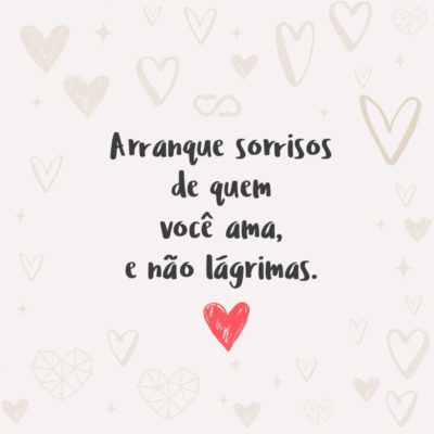 Frase de Amor - Arranque sorrisos de quem você ama, e não lágrimas.