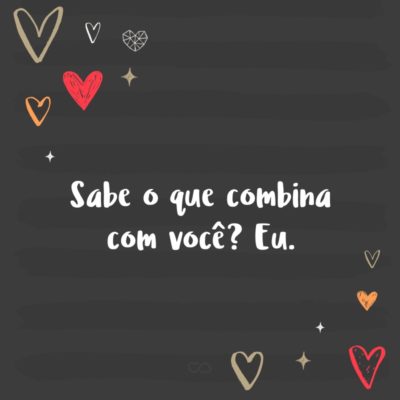 Frase de Amor - Sabe o que combina com você? Eu.