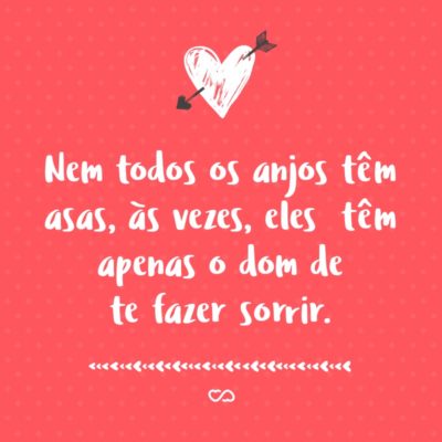 Frase de Amor - Nem todos os anjos têm asas, às vezes, eles têm apenas o dom de te fazer sorrir.