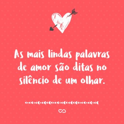 Frase de Amor - As mais lindas palavras de amor são ditas no silêncio de um olhar.