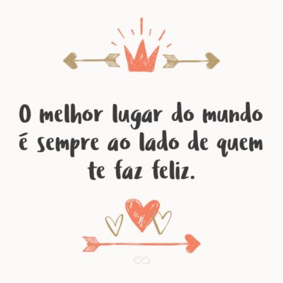 Frase de Amor - O melhor lugar do mundo é sempre ao lado de quem te faz feliz.