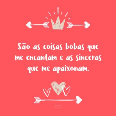 Frase de Amor - São as coisas bobas que me encantam e as sinceras que me apaixonam.