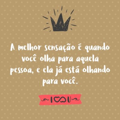 Frase de Amor - A melhor sensação é quando você olha para aquela pessoa, e ela já está olhando para você.