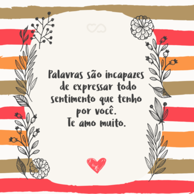 Frase de Amor - Palavras são incapazes de expressar todo sentimento que tenho por você. Te amo muito.