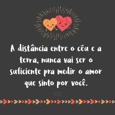 Frase de Amor - A distância entre o céu e a terra, nunca vai ser o suficiente pra medir o amor que sinto por você.