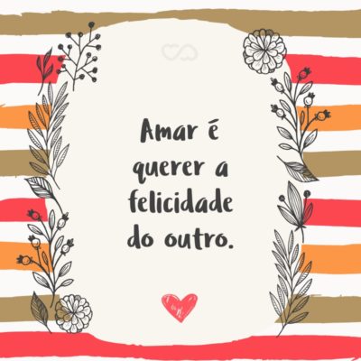 Frase de Amor - Amar é querer a felicidade do outro.