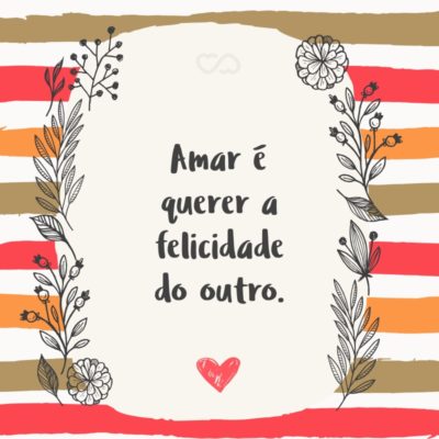 Frase de Amor - Amar é querer a felicidade do outro.