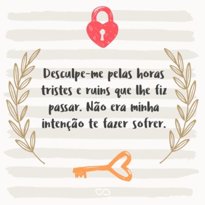 Frase de Amor - Desculpe-me pelas horas tristes e ruins que lhe fiz passar. Não era minha intenção te fazer sofrer.