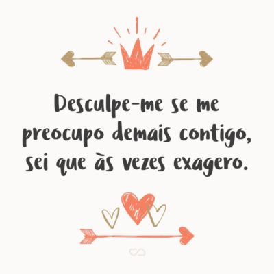 Frase de Amor - Desculpe-me se me preocupo demais contigo, sei que às vezes exagero.