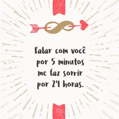 Frase de Amor - Falar com você por 5 minutos me faz sorrir por 24 horas.