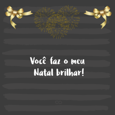 Frase de Amor - Você faz o meu Natal brilhar!