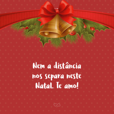 Frase de Amor - Nem a distância nos separa neste Natal. Te amo!