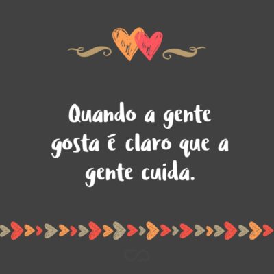 Frase de Amor - Quando a gente gosta é claro que a gente cuida.