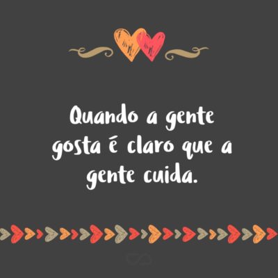 Frase de Amor - Quando a gente gosta é claro que a gente cuida.