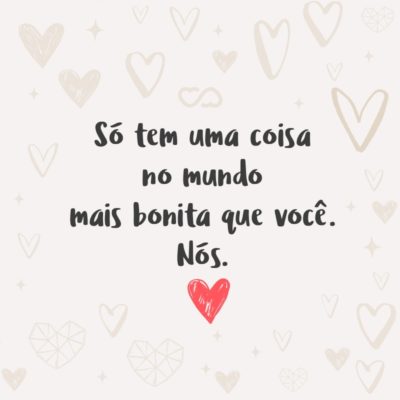 Frase de Amor - Só tem uma coisa no mundo mais bonita que você. Nós.