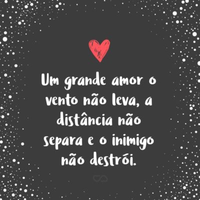 Frase de Amor - Um grande amor o vento não leva, a distância não separa e o inimigo não destrói.